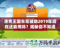 洛克王國東哥輔助2019年現(xiàn)在還能用嗎？揭秘你不知道的真相！