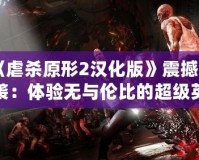 《虐殺原形2漢化版》震撼來襲：體驗(yàn)無與倫比的超級英雄之旅！