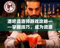 酒吧調(diào)酒師游戲攻略——掌握技巧，成為調(diào)酒大師