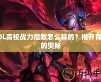 LOL高校戰(zhàn)力指數(shù)怎么算的？揭開背后的奧秘