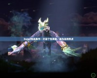 Dota2飾品集市：打造個性英雄，成為戰(zhàn)場焦點(diǎn)