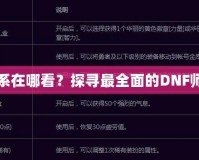 DNF師徒關(guān)系在哪看？探尋最全面的DNF師徒系統(tǒng)玩法