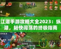 熱血江湖手游攻略大全2023：縱橫江湖，暢快闖蕩的終極指南