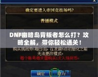 DNF幽暗島背叛者怎么打？攻略全解，帶你輕松通關(guān)！