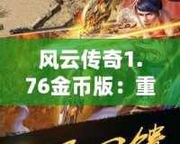 風(fēng)云傳奇1.76金幣版：重燃經(jīng)典，體驗熱血傳奇的震撼之旅