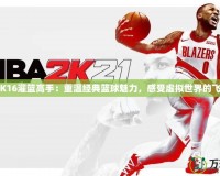 《2K16灌籃高手：重溫經(jīng)典籃球魅力，感受虛擬世界的飛躍》