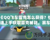 《QQ飛車?yán)卓嗽趺传@得？快速上手獲取雷克秘籍，賽車手必看！》