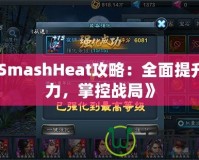 《SmashHeat攻略：全面提升戰(zhàn)力，掌控戰(zhàn)局》