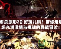 《虐殺原形2》好玩兒?jiǎn)?？帶你走進(jìn)一場(chǎng)充滿激情與挑戰(zhàn)的異能冒險(xiǎn)！