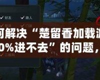 如何解決“楚留香加載游戲100%進(jìn)不去”的問(wèn)題，輕松玩轉(zhuǎn)游戲世界！