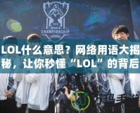 LOL什么意思？網(wǎng)絡(luò)用語大揭秘，讓你秒懂“LOL”的背后含義！