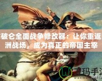 拿破侖全面戰(zhàn)爭修改器：讓你重返歐洲戰(zhàn)場，成為真正的帝國主宰