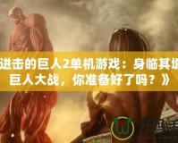 《進(jìn)擊的巨人2單機(jī)游戲：身臨其境的巨人大戰(zhàn)，你準(zhǔn)備好了嗎？》