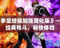 《拳皇終極加強簡化版》——經(jīng)典格斗，暢快體驗