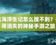 航海浮生記怎么搜不到？探尋消失的神秘手游之旅