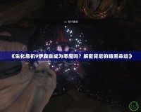 《生化危機9伊森會成為惡魔嗎？解密背后的暗黑命運》