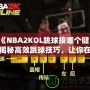 《NBA2KOL跳球按哪個(gè)鍵？揭秘高效跳球技巧，讓你在比賽中占據(jù)先機(jī)！》