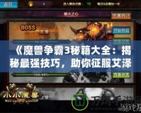 《魔獸爭(zhēng)霸3秘籍大全：揭秘最強(qiáng)技巧，助你征服艾澤拉斯》