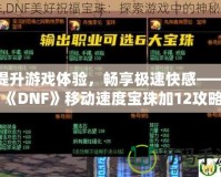 提升游戲體驗，暢享極速快感——《DNF》移動速度寶珠加12攻略