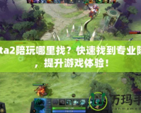 Dota2陪玩哪里找？快速找到專業(yè)陪玩，提升游戲體驗(yàn)！