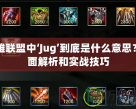 英雄聯(lián)盟中‘Jug’到底是什么意思？全面解析和實戰(zhàn)技巧