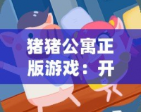 豬豬公寓正版游戲：開啟一場別樣的模擬經(jīng)營之旅！