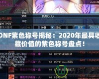 DNF紫色稱號揭秘：2020年最具收藏價值的紫色稱號盤點！