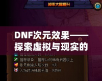 DNF次元效果——探索虛擬與現(xiàn)實的無縫融合