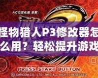 怪物獵人P3修改器怎么用？輕松提升游戲體驗(yàn)，成為獵人中的佼佼者！