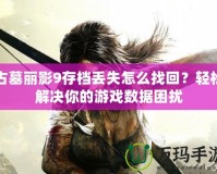 古墓麗影9存檔丟失怎么找回？輕松解決你的游戲數(shù)據(jù)困擾