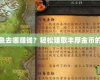 魔獸世界釣魚去哪賺錢？輕松賺取豐厚金幣的技巧與攻略