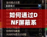 如何通過DNF屏蔽系統(tǒng)消息提升游戲體驗(yàn)？