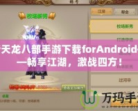 新天龍八部手游下載forAndroid——暢享江湖，激戰(zhàn)四方！