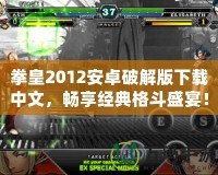 拳皇2012安卓破解版下載中文，暢享經典格斗盛宴！