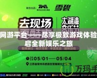 360網(wǎng)游平臺——盡享極致游戲體驗，開啟全新娛樂之旅