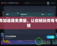 傳奇加速器免費(fèi)版，讓你暢玩?zhèn)髌娌豢D