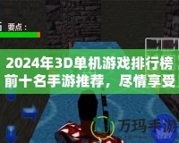 2024年3D單機(jī)游戲排行榜前十名手游推薦，盡情享受極致游戲體驗(yàn)！