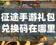 征途手游禮包兌換碼在哪里兌換？詳解兌換途徑與技巧