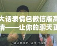 大話表情包微信版高清——讓你的聊天更加生動(dòng)有趣！