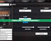 CF殘端怎么聯(lián)機(jī)？讓你輕松暢享經(jīng)典游戲魅力！
