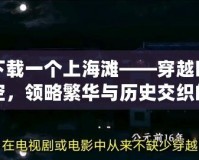 下載一個(gè)上海灘——穿越時(shí)空，領(lǐng)略繁華與歷史交織的經(jīng)典之旅