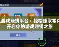 手機游戲賺錢平臺：輕松賺取零花錢，開啟你的游戲賺錢之旅