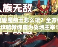 魔獸魔劍士怎么玩？全方位攻略教你成為戰(zhàn)場(chǎng)主宰！