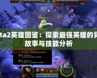 Dota2英雄圖鑒：探索最強(qiáng)英雄的背后故事與技能分析