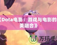 《Dota電影：游戲與電影的完美融合》