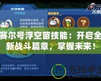 賽爾號浮空苗技能：開啟全新戰(zhàn)斗篇章，掌握未來！