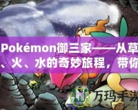 Pokémon御三家——從草、火、水的奇妙旅程，帶你走進(jìn)寶可夢(mèng)的世界！