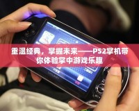 重溫經(jīng)典，掌握未來——PS2掌機帶你體驗掌中游戲樂趣