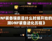 《DNF裝備鑲嵌是什么時候開始的？追溯DNF裝備進化歷程》