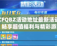 CFQBZ活動(dòng)地址最新活動(dòng)，暢享超值福利與精彩游戲體驗(yàn)